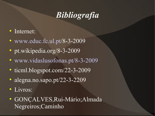 Bibliografia Internet: www.educ.fc.ul.pt /8-3-2009 pt.wikipedia.org/8-3-2009 www.vidaslusofonas.pt/8-3-2009 ticml.blogspot.com/22-3-2009 alegna.no.sapo.pt/22-3-2209 Livros: GONÇALVES,Rui-Mário;Almada Negreiros;Caminho 