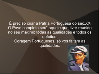 É preciso criar a Pátria Portuguesa do séc.XX O Povo completo será aquele que tiver reunido no seu máximo todas as qualida...