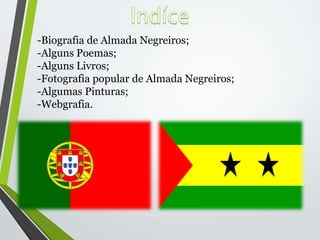 -Biografia de Almada Negreiros;
-Alguns Poemas;
-Alguns Livros;
-Fotografia popular de Almada Negreiros;
-Algumas Pinturas;
-Webgrafia.
 