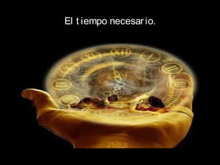 El t iempo necesar io.
 
