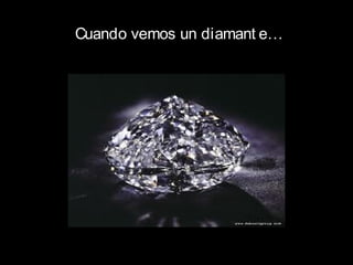 Cuando vemos un diamant e…
 
