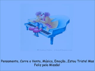 Pensamento, Corre o Vento, Música, Emoção...Estou Triste! Mas Feliz pela Missão!  