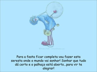 Para a festa ficar completa vou fazer esta seresta onde o mundo vai sonhar! Sonhar que tudo dá certo e o palhaço está aberto...para vir te alegrar! 