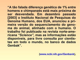 Dados sobre a identidade genética de pri-
matas compartilhada com a espécie
huma-na, conforme publicado contida na
revista Newton – Tecnologia, Ciência e
Vida (p. 30)‫‏‬:
 