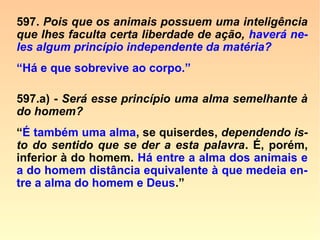 SUICÍDIO DOS ANIMAIS (RE 1867)
“O Morning-Post contou, há alguns dias, a
história estranha de um cão que teria se
suicidado. O animal pertencia a um Sr.
Home, de Frinsbury, perto de Rochester.
Parece que certas circunstâncias o tinham
feito supor estar atingido de hidrofobia, e
que, consequentemente, o evitava e era
mantido longe da casa tanto quanto pos-
sível. Parecia sentir muita tristeza por ser
tratado deste modo, e durante alguns dias
notou-se que estava com o humor sombrio
e tristonho, mas sem mostrar ainda ne-
nhum sintoma de raiva. ==>
 