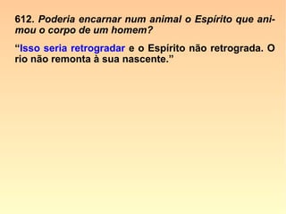 “A alma dorme na pedra, sonha no vegetal,
se agita no animal e desperta no homem.”
(frase atribuída a Léon Denis).
“Na planta, a inteligência dormita; no ani-
mal, sonha; só no homem acorda, […].”
(LÉON DENIS, O Problema do Ser, do Destino e da Dor)
 