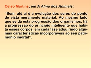 593. Poder-se-á dizer que os animais só o-
bram por instinto?
“[…] É verdade que na maioria dos animais
domina o instinto. Mas, não vês que mui-
tos obram denotando acentuada vontade?
É que têm inteligência, porém limitada.”
Comentários de Kardec:
 