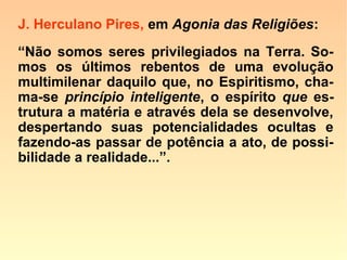 597. Pois que os animais possuem uma in-
teligência que lhes faculta certa liberdade
de ação, haverá neles algum princípio inde
pendente da matéria?
“Há e que sobrevive ao corpo.”
 