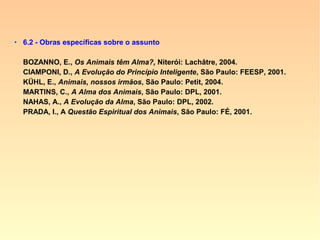 Há sempre anéis que ligam as extremida-
des da cadeia dos seres e dos aconteci-
mentos. Aqueles vestígios, porém, se apa-
gam com o desenvolvimento do livre-arbí-
trio. Os primeiros progressos só muito len-
tamente se efetuam, porque ainda não têm
a secundá-los a vontade. Vão em progres-
são mais rápida, à medida que o Espírito
adquire perfeita consciência de si mesmo.”
 