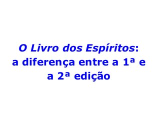 O Livro dos Espíritos:
a diferença entre a 1ª e
a 2ª edição
 