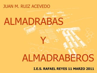 JUAN M. RUIZ ACEVEDO


ALMADRABAS
               Y
        ALMADRABEROS
            I.E.S. RAFAEL REYES 11 MARZO 2011
 