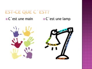 Est-ce que c´est?C´est une mainC´est une lamp