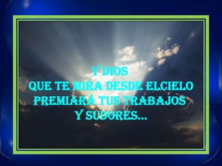 Y DIOS QUE TE MIRA DESDE ELCIELOPREMIARÁ TUS TRABAJOS Y SUDORES…