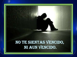 NO TE SIENTAS VENCIDO, NI AUN VENCIDO.