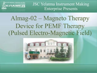 JSC Yelatma Instrument Making
Enterprise Presents
Almag-02 – Magneto Therapy
Device for PEMF Therapy
(Pulsed Electro-Magnetic Field)
 