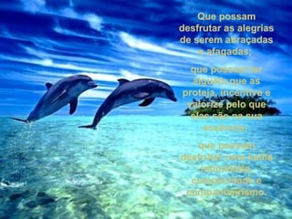 Que possamQue possam
desfrutar as alegriasdesfrutar as alegrias
de serem abraçadasde serem abraçadas
e afagadas;e afagadas;
que possam terque possam ter
alguém que asalguém que as
proteja, incentive eproteja, incentive e
valorize pelo quevalorize pelo que
elas são na suaelas são na sua
essência;essência;
que possamque possam
desfrutar uma sadiadesfrutar uma sadia
intimidade,intimidade,
cumplicidade ecumplicidade e
companheirismo.companheirismo.
 