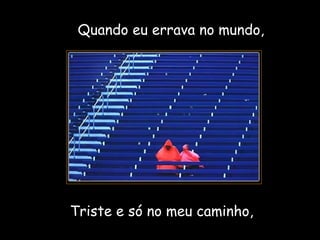 Quando eu errava no mundo, Triste e só no meu caminho, 
