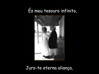És meu tesouro infinito, Juro-te eterna aliança, 