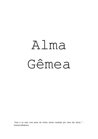 Alma
Gêmea
‘’Esta é só mais uma parte da minha mente revelada por meio das letras..’’ -
Gustavo Medeiros.
 