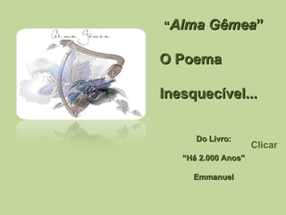 “ Alma Gêmea ” O Poema Inesquecível... Do Livro: “ Há 2.000 Anos” Emmanuel Clicar 