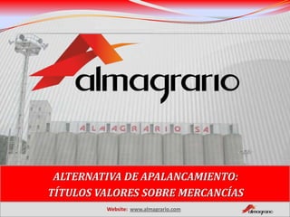 ALTERNATIVA DE APALANCAMIENTO:
TÍTULOS VALORES SOBRE MERCANCÍAS
         Website: www.almagrario.com
 