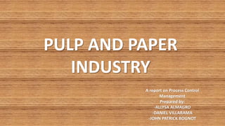 PULP AND PAPER
INDUSTRY
A report on Process Control
Management
Prepared by:
-ALLYSA ALMAGRO
-DANIEL VILLARAMA
-JOHN PATRICK BOGNOT
 