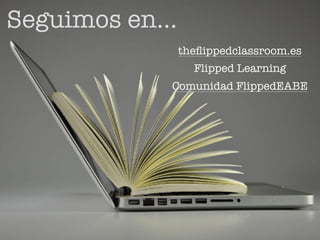 Seguimos en…
theﬂippedclassroom.es
Flipped Learning
Comunidad FlippedEABE
 