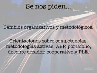 Se nos piden…
Cambios organizativos y metodológicos.
Orientaciones sobre competencias,
metodologías activas, ABP, portafolio,
docente creador, cooperativo y PLE.
Domingo Chica
@dchicapardo
 