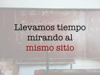 Llevamos tiempo
mirando al
mismo sitio
Domingo Chica
@dchicapardo
 