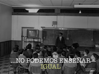 …NO PODEMOS ENSEÑAR
IGUAL Domingo Chica
@dchicapardo
 