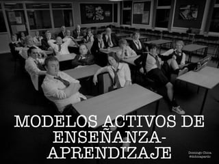 MODELOS ACTIVOS DE
ENSEÑANZA-
APRENDIZAJE Domingo Chica
@dchicapardo
 
