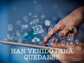 HAN VENIDO PARA
QUEDARSE Domingo Chica
@dchicapardo
 