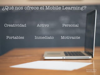 ¿Qué nos ofrece el Mobile Learning?
Creatividad Activo Personal
Portables Inmediato Motivante
Domingo Chica
@dchicapardo
 