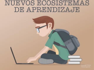 NUEVOS ECOSISTEMAS
DE APRENDIZAJE
Domingo Chica
@dchicapardo
 