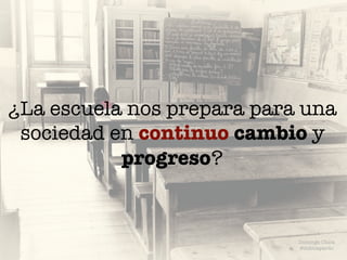 ¿La escuela nos prepara para una
sociedad en continuo cambio y
progreso?
Domingo Chica
@dchicapardo
 