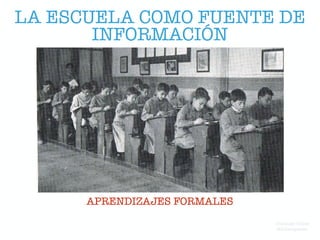 LA ESCUELA COMO FUENTE DE
INFORMACIÓN
APRENDIZAJES FORMALES
Domingo Chica
@dchicapardo
 