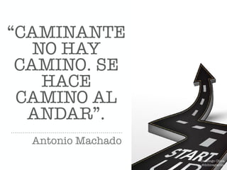 “CAMINANTE
NO HAY
CAMINO. SE
HACE
CAMINO AL
ANDAR”.
Antonio Machado
Domingo Chica
@dchicapardo
 