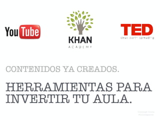 HERRAMIENTAS PARA
INVERTIR TU AULA.
CONTENIDOS YA CREADOS.
Domingo Chica
@dchicapardo
 