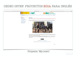 CEDEC-INTEF. PROYECTOS EDIA PARA INGLÉS
Proyecto "My town"
Domingo Chica
@dchicapardo
 