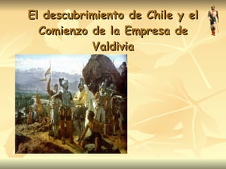 El descubrimiento de Chile y el Comienzo de la Empresa de Valdivia 