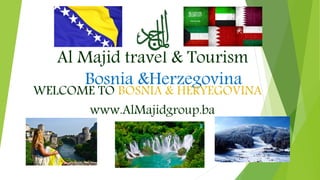 Al Majid travel & Tourism
Bosnia &Herzegovina
WELCOME TO BOSNIA & HERYEGOVINA
www.AlMajidgroup.ba
 
