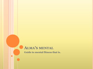 ALMA’S MENTAL
Guide to mental fitness that is.
 