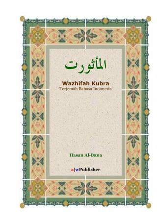 Al Ma’tsurat Kubra i
‫ﺍ‬‫ﳌ‬‫ﺄ‬‫ﺛ‬‫ﻮ‬‫ﺭ‬‫ﺕ‬
Wazhifah Kubra
Terjemah Bahasa Indonesia
Hasan Al-Bana
a|wPublisher
 