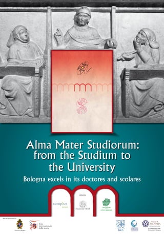 Alma Mater Studiorum:
from the Studium to
the University
Bologna excels in its doctores and scolares
edited by:

With the sponsorship of:

Comune di Bologna

in collaboration with
University of Bologna

 