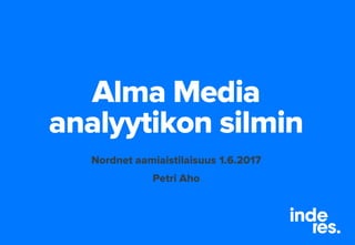 Alma Media
analyytikon silmin
Nordnet aamiaistilaisuus 1.6.2017
Petri Aho
 