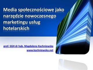 Media społecznościowe jako
narzędzie nowoczesnego
marketingu usług
hotelarskich


prof. SGH dr hab. Magdalena Kachniewska
                   www.kachniewska.net
 