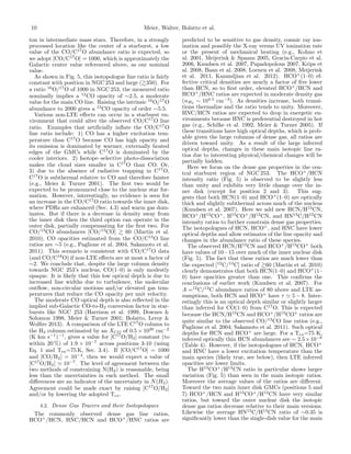 10 Meier, Walter, Bolatto et al.
ton in intermediate mass stars. Therefore, in a strongly
processed location like the center of a starburst, a low
value of the CO/C17
O abundance ratio is expected, so
we adopt [CO/C17
O] = 1000, which is approximately the
Galactic center value referenced above, as our nominal
value.
As shown in Fig. 5, this isotopologue line ratio is fairly
constant with position in NGC 253 and large (&350). For
a ratio 16
O/17
O of 1000 in NGC 253, the measured ratio
nominally implies a 12
CO opacity of ⇠2.5, a moderate
value for the main CO line. Raising the intrinsic 16
O/17
O
abundance to 2000 gives a 12
CO opacity of order ⇠5.5.
Various non-LTE e↵ects can occur in a starburst en-
vironment that could alter the observed CO/C17
O line
ratio. Examples that artiﬁcially inﬂate the CO/C17
O
line ratio include: 1) CO has a higher excitation tem-
perature than C17
O because CO has high opacity and
its emission is dominated by warmer, externally heated
edges of the GMCs while C17
O is dominated by the
cooler interiors. 2) Isotope–selective photo-dissociation
makes the cloud sizes smaller in C17
O than CO. Or,
3) due to the absence of radiative trapping in C17
O,
C17
O is subthermal relative to CO and therefore fainter
(e.g., Meier & Turner 2001). The ﬁrst two would be
expected to be pronounced close to the nuclear star for-
mation. However, interestingly, no evidence is seen for
an increase in the CO/C17
O ratio towards the inner disk,
where PDRs are enhanced (Sec. 4.3) and warm gas dom-
inates. But if there is a decrease in density away from
the inner disk then the third option can operate in the
outer disk, partially compensating for the ﬁrst two. For
CO/13
CO abundances [CO/13
CO] & 60 (Martin et al.
2010), CO opacities estimated from the CO/C13
O line
ratios are ⇠5 (e.g., Paglione et al. 2004, Sakamoto et al.
2011). This scenario is consistent with CO/C17
O data
(and CO/C18
O) if non-LTE e↵ects are at most a factor of
⇠2. We conclude that, despite the large column density
towards NGC 253’s nucleus, CO(1–0) is only modestly
opaque. It is likely that this low optical depth is due to
increased line widths due to turbulence, the molecular
outﬂow, non-circular motions and/or elevated gas tem-
peratures that reduce the CO opacity per unit velocity.
The moderate CO optical depth is also reﬂected in the
implied sub-Galactic CO-to-H2 conversion factor in star-
bursts like NGC 253 (Harrison et al. 1999, Downes &
Solomon 1998, Meier & Turner 2001; Bolatto, Leroy &
Wolﬁre 2013). A comparison of the LTE C17
O column to
the H2 column estimated by an XCO of 0.5 ⇥ 1020
cm 2
(K km s 1
) 1
, gives a value for [C17
O/H2] constant (to
within 20 %) of 1.9 ⇥ 10 7
across positions 3-10 (using
Eq. 1 and Tex=75 K, Sec. 3.4). If [CO/C17
O] = 1000
and [CO/H2] = 10 4
, then we would expect a value of
[C17
O/H2] ' 10 7
. The level of agreement between the
two methods of constraining N(H2) is reasonable, being
less than the uncertainties in each method. The small
di↵erences are an indicator of the uncertainty in N(H2).
Agreement could be made exact by raising [C17
O/H2]
and/or by lowering the adopted Tex.
4.2. Dense Gas Tracers and their Isotopologues
The commonly observed dense gas line ratios,
HCO+
/HCN, HNC/HCN and HCO+
/HNC ratios are
predicted to be sensitive to gas density, cosmic ray ion-
ization and possibly the X-ray versus UV ionization rate
or the present of mechanical heating (e.g., Kohno et
al. 2001, Meijerink & Spaans 2005, Gracia-Carpio et al.
2006, Knudsen et al. 2007, Papadopolous 2007, Krips et
al. 2008, Baan et al. 2008, Loenen et al. 2008, Meijerink
et al. 2011, Kazandjian et al. 2012). HCO+
(1–0) ef-
fective critical densities are nearly a factor of ﬁve lower
than HCN, so to ﬁrst order, elevated HCO+
/HCN and
HCO+
/HNC ratios are expected in moderate density gas
(nH2 ⇠ 104.5
cm 3
). As densities increase, both transi-
tions thermalize and the ratio tends to unity. Moreover,
HNC/HCN ratios are expected to drop in energetic en-
vironments because HNC is preferential destroyed in hot
gas (e.g., Schilke et al. 1992, Meier & Turner 2005). If
these transitions have high optical depths, which is prob-
able given the large columns of dense gas, all ratios are
driven toward unity. As a result of the large inferred
optical depths, changes in these main isotopic line ra-
tios due to interesting physical/chemical changes will be
partially hidden.
Here we focus on the dense gas properties in the cen-
tral starburst region of NGC 253. The HCO+
/HCN
intensity ratio (Fig. 5) is observed to be slightly less
than unity and exhibits very little change over the in-
ner disk (except for position 2 and 3). This sug-
gests that both HCN(1–0) and HCO+
(1–0) are optically
thick and slightly subthermal across much of the nucleus
(Knudsen et al. 2007). Here we add new HCN/H13
CN,
HCO+
/H13
CO+
, H13
CO+
/H13
CN, and HN13
C/H13
CN
intensity ratios to further constrain dense gas properties.
The isotopologues of HCN, HCO+
, and HNC have lower
optical depths and allow estimates of the line opacity and
changes in the abundance ratio of these species.
The observed HCN/H13
CN and HCO+
/H13
CO+
both
have values of 10 - 15 over much of the inner nuclear disk
(Fig. 5). The fact that these ratios are much lower than
the expected [12
C/13
C] ratio of &60 (Mart´ın et al. 2010)
clearly demonstrates that both HCN(1–0) and HCO+
(1–
0) have opacities greater than one. This conﬁrms the
conclusions of earlier work (Knudsen et al. 2007). For
A =12
C/13
C abundance ratios of 80 above and LTE as-
sumptions, both HCN and HCO+
have ⌧ ' 5 8. Inter-
estingly this is an optical depth similar or slightly larger
than inferred for CO(1–0) from C17
O. This is expected
because the HCN/H13
CN and HCO+
/H13
CO+
ratios are
quite similar to the observed CO/13
CO line ratios (e.g.,
Paglione et al. 2004; Sakamoto et al. 2011). Such optical
depths for HCN and HCO+
are large. For a Tex=75 K,
inferred optically thin HCN abundances are ⇠ 2.5⇥10 8
(Table 4). However, if the isotopologues of HCN, HCO+
and HNC have a lower excitation temperature than the
main species (likely true, see below), then LTE inferred
opacities are lower limits.
The H13
CO+
/H13
CN ratio in particular shows larger
variation (Fig. 5) than seen in the main isotopic ratios.
Moreover the average values of the ratios are di↵erent.
Toward the two main inner disk GMCs (positions 5 and
7) HCO+
/HCN and H13
CO+
/H13
CN have very similar
ratios, but toward the outer nuclear disk the isotopic
dense gas ratios decrease relative to their main versions.
Likewise the average HN13
C/H13
CN ratio of ⇠0.35 is
signiﬁcantly lower than the single-dish value for the main
 