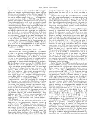 2 Meier, Walter, Bolatto et al.
highest) are covered in each observation. The study pre-
sented here does not intend to discuss the details of every
detected line but instead present the data and highlight the
rich chemistry provided by ALMA’s new capabilities, in
the nearby starburst galaxy NGC 253. This paper com-
plements two other studies of NGC 253 using the same
dataset, one describing the molecular outﬂow revealed in
12
CO emission (Bolatto et al. 2013, hereafter B13) and
the other constraining the molecular clump properties in
the central starburst region using the brightest dense gas
tracers available (Leroy et al. 2014, hereafter L14).
The paper is structured as follows: Sec. 2 brieﬂy sum-
marizes the observations, data reduction and data prod-
ucts. In Sec. 3 we present our identiﬁcation of the rich
suite of molecular line emission in the galaxy. We then
proceed to sketch a simple picture of the conditions in the
central region of NGC 253, by focusing on several groups
of key molecular gas tracers (Sec. 4). We conclude by
providing a short summary in Sec. 5. Throughout the pa-
per we adopt a distance to NGC 253 of 3.5 Mpc (Rekola
et al. 2005), i.e., 1” corresponds to 17 pc at that distance.
The systemic velocity of NGC 253 is ⇠250 km s 1
(e.g.,
Houghton et al. 1997).
2. OBSERVATIONS AND DATA REDUCTION
Observations: We have mapped NGC 253 with ALMA
in cycle 0 (16 antenna array) in two di↵erent frequency
setups and conﬁgurations. Details regarding the obser-
vations and data reduction can be found in B13 and
L14 and we here summarize the observational parameters
that are most relevant for the current study. Both se-
tups covered an instantaneous bandwidth of 8 GHz each:
The ﬁrst frequency setup, covering 85.6–89.6 GHz (lower
side–band, LSB) and 97.4–101.4 GHz (upper side–band,
USB), is a central 3–point mosaic along the major axis
in the extended conﬁguration (average beam size: ⇠2”,
⇠35 pc). This mosaic covers the central 10
(1 kpc) of
NGC 253’s starburst. The second setup covers 99.8–
103.7 GHz (LSB) and 111.8–115.7 GHz (USB) and is a 7–
point mosaic of NGC 253’s center in the compact conﬁgu-
ration. This yields an average beam size of ⇠4” (⇠70 pc)
and a ﬁeld of view of roughly 1.50
(⇠1.5 kpc).
Data reduction: All of the calibration and imaging of
the data cubes was completed within CASA, including
self–calibration to remove residual phase and ﬂux calibra-
tion errors. After imaging, much of the remaining analy-
sis was performed with IDL scripts with some use of the
Miriad and Matlab software packages. Most of the data
presented here is based on the continuum–subtracted
cube, where the continuum was deﬁned in those spec-
tral regions where no line emission was evident. Our
ﬁnal cube has 20 km s 1
velocity resolution and a typical
RMS of ⇠2.0 mJy beam 1
(extended, LSB: 1.9 mJy, ex-
tended, USB: 2.1 mJy, compact, LSB: 2.0 mJy, compact,
USB: 3.3 mJy).
Final data cubes: We display the information in the
data cubes in two complementary fashions: through a
position–velocity (pV) diagram along the major axis of
NGC 253 in Fig. 1; a representation similar to long–slit
spectroscopy in optical/NIR astronomy (Fig. 1). The
second (Fig. 2) is a single spectrum taken toward a cen-
tral molecular peak (position 5). As outlined above, the
data consist of four ﬁnal data cubes, the LSB and USB
cubes for the extended conﬁguration, and those for the
compact conﬁguration. Figs. 1 and 2 also show our line
identiﬁcation (see also Tab. 1), as further discussed in
Sec. 3.
Integrated line maps: We created line cubes for each
line, and then blanked those with a mask derived from
the CO(1-0) line (by far the brightest line in the band-
pass). The integrated intensity map for a given line was
then derived by simply adding all data in the respective
data cube (without any further ﬂux cuto↵). Integrated
line maps are corrected for primary beam attenuation
and are shown in Fig. 3.
Uncertainties: We calculated error maps by taking the
number of channels per pixel into account. An inspec-
tion of the data cubes revealed that these error maps
provide too optimistic uncertainties, as they do not ac-
count for artifacts (in particular the negative ‘bowl’ due
to the missing short spacings) in the current data. We
thus adopt a conservative 10% error for pixels that have
been detected at high S/N (> 10), where the noise N
is from taken from our error maps. For pixels that are
detected at lower S/N (5<S/N<10) we adopt an even
more conservative 30% uncertainty, to also account for
possible issues in baseline determination. We ignore all
pixels that have a S/N <5 in the analysis that follows.
We present our line intensity measurements towards 10
positions in NGC 253 (Fig. 4, coordinates in Tab. 1) in
Tab. 1. Toward the center of the galaxy (in particu-
lar region 6, Fig. 4) line emission is observed against
strong continuum (L14). Some resulting absorption will
decrease the integrated line signal at these locations. Be-
cause of this the ﬂuxes toward this location should be
considered highly uncertain.
Spatial ﬁltering: As ALMA is an interferometer it acts
as a spatial ﬁlter, sampling only a range of spatial scales.
So the observations will potentially resolve out some ﬂux.
In the compact (extended) conﬁguration spatial scales of
12 – 47 k (23 – 100 k ) [90th percentile] were sampled,
corresponding to 4.400
– 1800
(200
– 900
). Hence the observa-
tions should adequately sample ﬂuxes uniform over ⇠1000
(in one channel). The one exception to this is 12
CO(1–0),
which has been zero-spacing corrected and therefore de-
tects all ﬂux (see discussion in B13). It is not possible to
estimate the percentage of detected ﬂux for every line in
the survey because suitable single-dish observations are
often not available. We do, however, determine this frac-
tion for a number of transitions where possible. For the
following transitions we calculate detected ﬂux percent-
ages over single-dish beam of ⇠22 00
– ⇠2800
of: HCN(1–
0) — 100 % (Paglione et al 1995), HCO+
(1–0) — 55 %
(Martin et al. 2009), C17
O(1–0) — 60 % (Henkel et al.
2014), SiO(2–1) — 110 % (Martin et al. 2009), CN(1–0;3
2
– 1
2 ) — 60 % (Henkel et al. 2014), C2H(1–0;3
2 – 1
2 ) — 60
% (Nakajima et al. 2011) and HNCO(404–303) — 50 %
(Nguyen-Q-Rieu et al. 1991) [though this value is highly
uncertain because HNCO does not peak where Nguyen-
Q-Rieu et al. pointed]. Therefore, it appears that the
data consistently detect at least 50 % of their respective
single dish ﬂuxes. Furthermore our discussion focuses on
the compact clumps of emission, where much higher frac-
tions of the ﬂux are detected (&90 %). (In fact, spatial
ﬁltering of the interferometer actually a↵ords advantages
because it allows the separation of these compact struc-
tures from any extended di↵use medium that can domi-
 