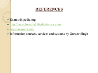 REFERENCES
 En.m.wikipedia.org
 http://encyclopedia2.thedictionary.com
 www.answers.com
 Information sources, services and systems by Gurdev Singh
 