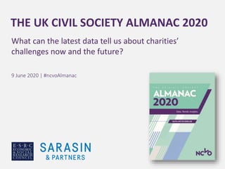 THE UK CIVIL SOCIETY ALMANAC 2020
What can the latest data tell us about charities’
challenges now and the future?
9 June 2020 | #ncvoAlmanac
 